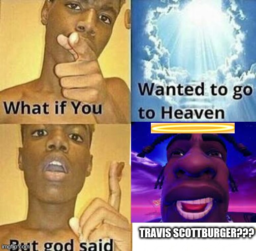 travis scot buger??w | TRAVIS SCOTTBURGER??? | image tagged in what if you wanted to go to heaven | made w/ Imgflip meme maker