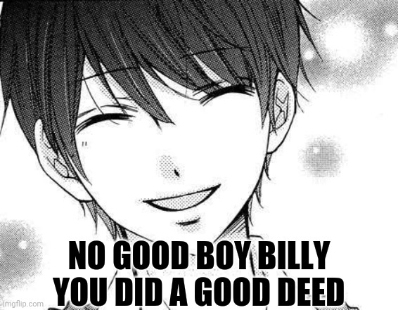 smiling boy | NO GOOD BOY BILLY YOU DID A GOOD DEED | image tagged in smiling boy | made w/ Imgflip meme maker