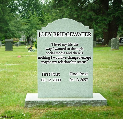 Rest in Tweet | JODY BRIDGEWATER; "I lived my life the way I wanted to through social media and there's nothing I would've changed except maybe my relationship status"; Final Post; First Post; 08-12-2009; 04-13-2057 | image tagged in rip headstone,social media | made w/ Imgflip meme maker