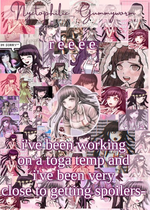 Its getting annoying- | r e e e e; i've been working on a toga temp and i've been very close to getting spoilers- | image tagged in updated gummyworm mikan temp cause they tinker too much- | made w/ Imgflip meme maker