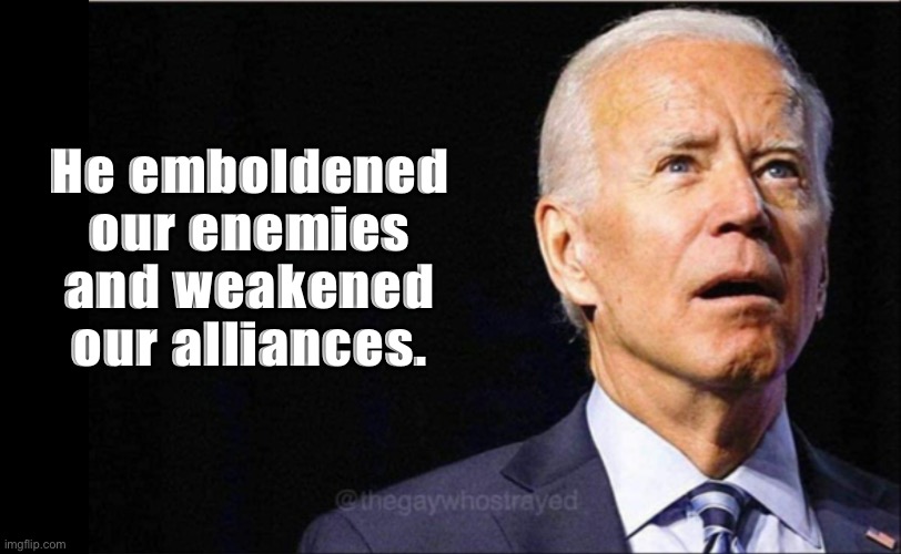 A Clear and Present Danger! | He emboldened our enemies and weakened our alliances. | image tagged in joe biden | made w/ Imgflip meme maker