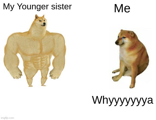 Buff Doge vs. Cheems Meme | My Younger sister; Me; Whyyyyyyya | image tagged in memes,buff doge vs cheems | made w/ Imgflip meme maker