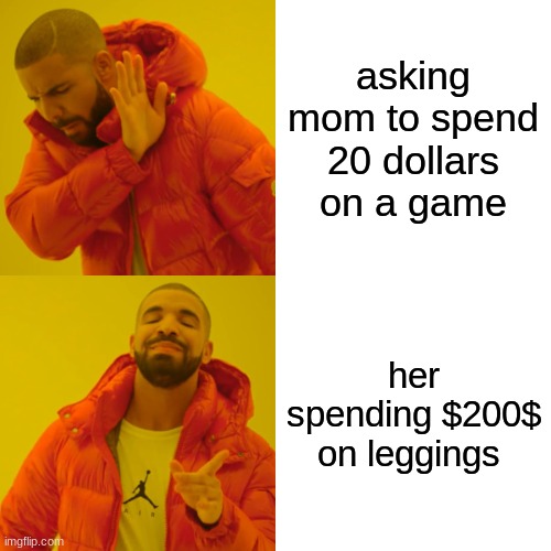 Drake Hotline Bling | asking mom to spend 20 dollars on a game; her spending $200$ on leggings | image tagged in memes,drake hotline bling | made w/ Imgflip meme maker