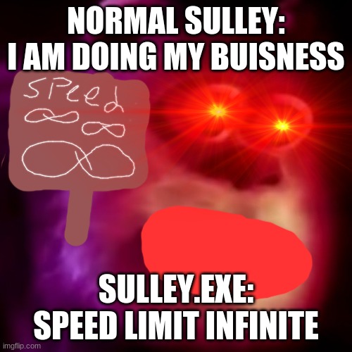 Sulley | NORMAL SULLEY: I AM DOING MY BUISNESS; SULLEY.EXE: SPEED LIMIT INFINITE | image tagged in sully | made w/ Imgflip meme maker