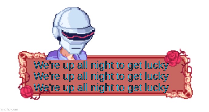 REmemeber that song | We're up all night to get lucky
We're up all night to get lucky
We're up all night to get lucky | image tagged in daft punk senpai | made w/ Imgflip meme maker