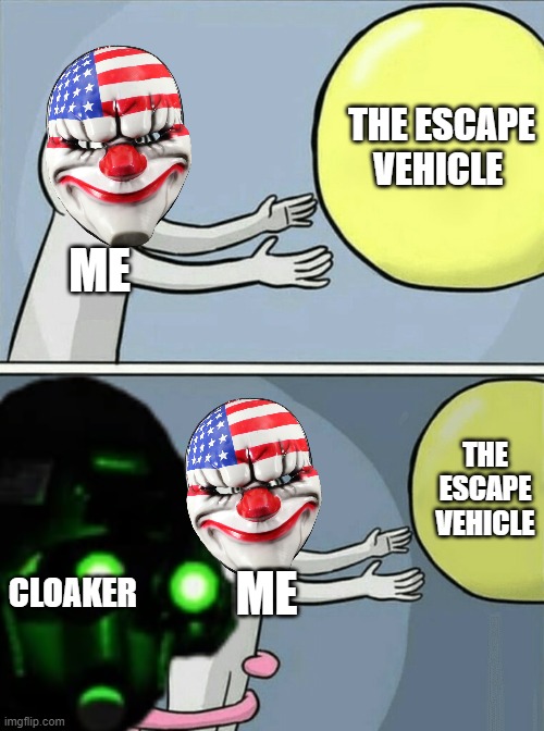 cloakers be like | THE ESCAPE VEHICLE; ME; THE ESCAPE VEHICLE; CLOAKER; ME | image tagged in cloaker,payday 2 | made w/ Imgflip meme maker