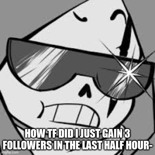 epik | HOW TF DID I JUST GAIN 3 FOLLOWERS IN THE LAST HALF HOUR- | image tagged in epik | made w/ Imgflip meme maker
