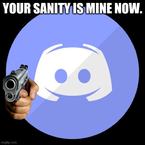 discord |  YOUR SANITY IS MINE NOW. | image tagged in discord | made w/ Imgflip meme maker