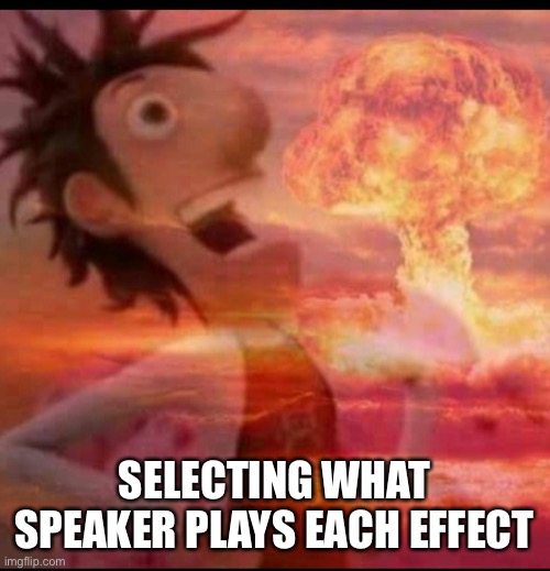 MushroomCloudy | SELECTING WHAT SPEAKER PLAYS EACH EFFECT | image tagged in mushroomcloudy | made w/ Imgflip meme maker