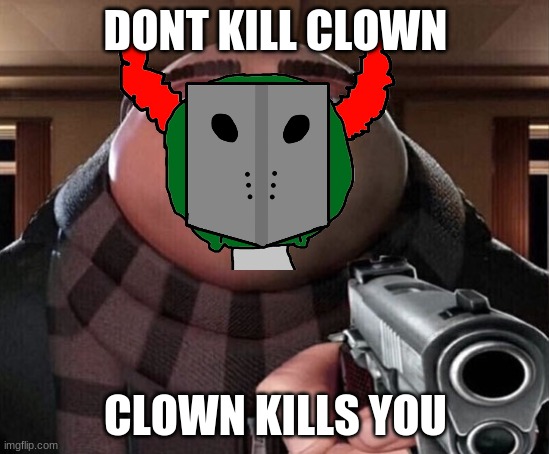 ticky be like | DONT KILL CLOWN; CLOWN KILLS YOU | image tagged in be like | made w/ Imgflip meme maker