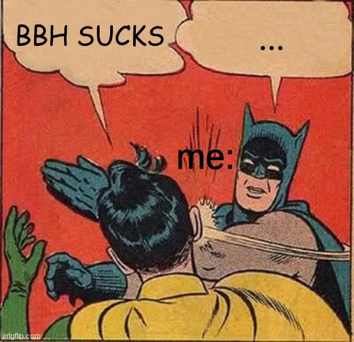 this actually happened though | BBH SUCKS; ... me: | image tagged in memes,batman slapping robin | made w/ Imgflip meme maker