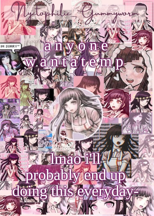 It'll take me a bit to make them tho- i collage the images myself and stuff | a n y o n e w a n t a t e m p; lmao i'll probably end up doing this everyday- | image tagged in updated gummyworm mikan temp cause they tinker too much- | made w/ Imgflip meme maker