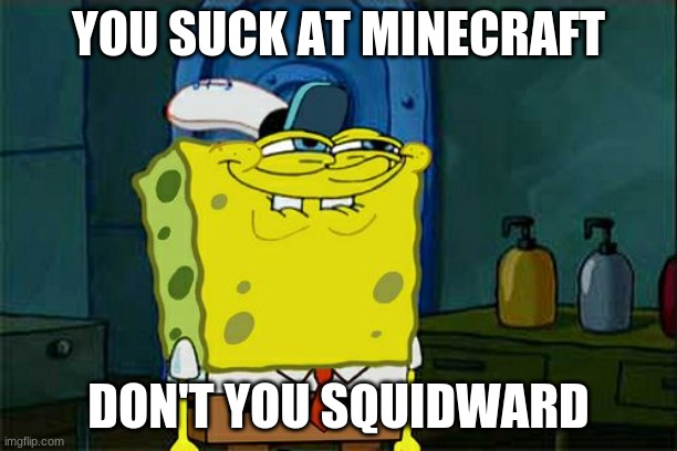 sponge tease squid live | YOU SUCK AT MINECRAFT; DON'T YOU SQUIDWARD | image tagged in memes,don't you squidward | made w/ Imgflip meme maker