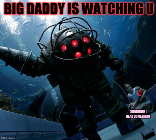 Big daddy | BIG DADDY IS WATCHING U; SHHHHHH! I HEAR SOMETHING | image tagged in big,daddy,bioshock,lil sister | made w/ Imgflip meme maker