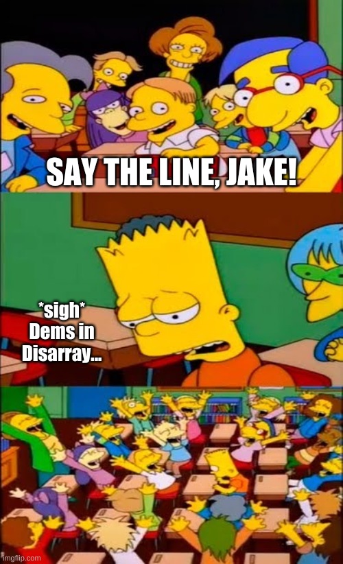 say the line bart! simpsons | SAY THE LINE, JAKE! *sigh*
Dems in Disarray... | image tagged in say the line bart simpsons | made w/ Imgflip meme maker