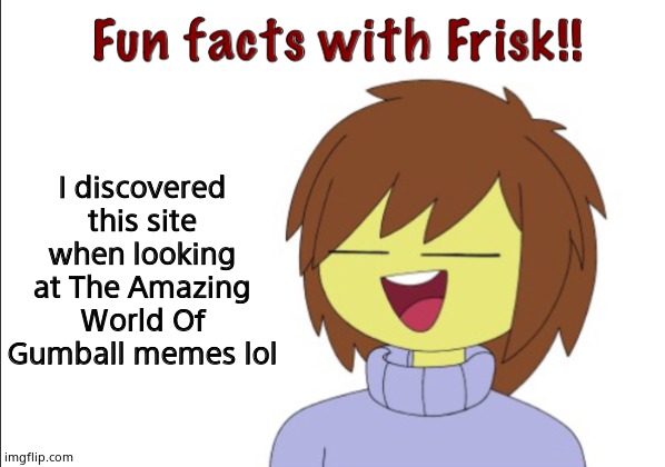 Fun Facts With Frisk!! | I discovered this site when looking at The Amazing World Of Gumball memes lol | image tagged in fun facts with frisk | made w/ Imgflip meme maker