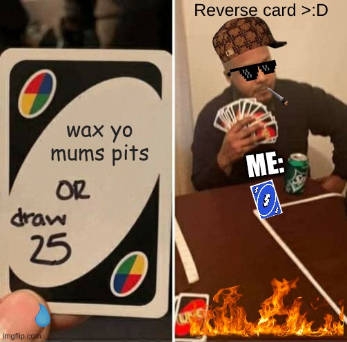 UNO Draw 25 Cards | Reverse card >:D; wax yo mums pits; ME: | image tagged in memes,uno draw 25 cards | made w/ Imgflip meme maker