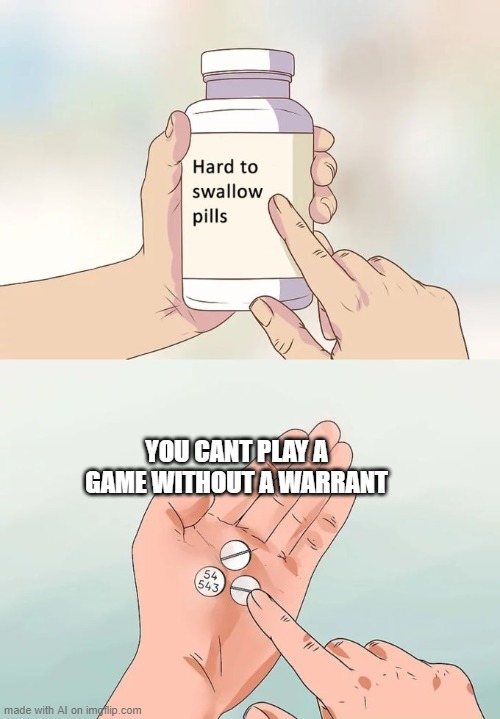 NO | YOU CANT PLAY A GAME WITHOUT A WARRANT | image tagged in memes,hard to swallow pills,ai meme,gaming | made w/ Imgflip meme maker