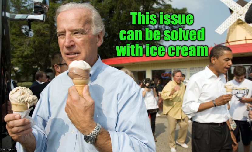Joe Biden Ice Cream Day | This issue can be solved with ice cream | image tagged in joe biden ice cream day | made w/ Imgflip meme maker