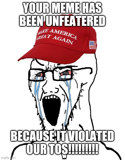 Crying MAGA wojak | YOUR MEME HAS BEEN UNFEATERED BECAUSE IT VIOLATED OUR TOS!!!!!!!!! | image tagged in crying maga wojak | made w/ Imgflip meme maker