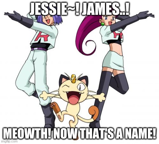 Team rocket OvO | JESSIE~! JAMES..! MEOWTH! NOW THAT'S A NAME! | image tagged in memes,team rocket,lol | made w/ Imgflip meme maker