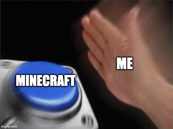 Blank Nut Button Meme | ME; MINECRAFT | image tagged in memes,blank nut button | made w/ Imgflip meme maker