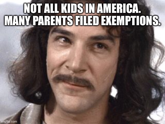 I Do Not Think That Means What You Think It Means | NOT ALL KIDS IN AMERICA. MANY PARENTS FILED EXEMPTIONS. | image tagged in i do not think that means what you think it means | made w/ Imgflip meme maker