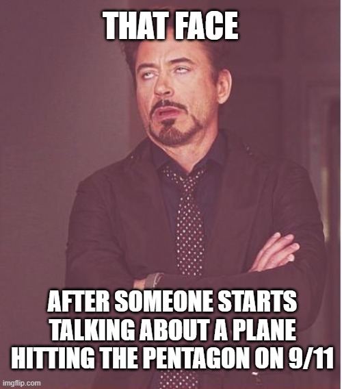 Plane on 9-11 | THAT FACE; AFTER SOMEONE STARTS TALKING ABOUT A PLANE HITTING THE PENTAGON ON 9/11 | image tagged in memes,face you make robert downey jr | made w/ Imgflip meme maker