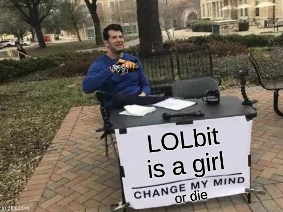 LOL | LOLbit is a girl; or die | image tagged in memes,change my mind | made w/ Imgflip meme maker