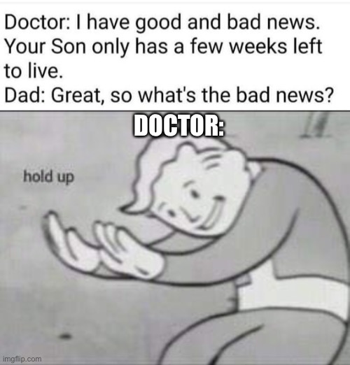 wait a minute- | DOCTOR: | image tagged in fallout hold up,dad,doctor,kids,death,dark humor | made w/ Imgflip meme maker