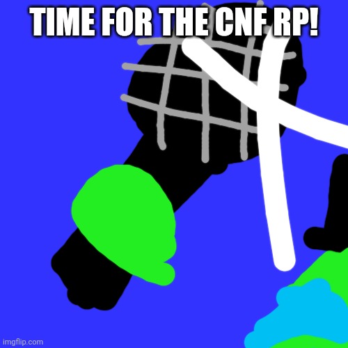 I actually worked on the image! | TIME FOR THE CNF RP! | image tagged in cnf | made w/ Imgflip meme maker