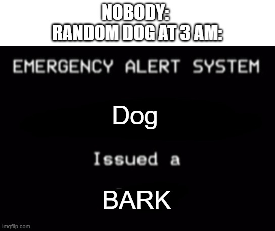 They're so loud | NOBODY: 
RANDOM DOG AT 3 AM:; Dog; BARK | image tagged in emergency alert system | made w/ Imgflip meme maker