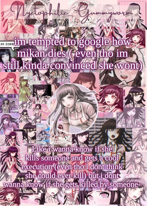 Ugh | im tempted to google how mikan dies ( even tho im still kinda convinced she wont); Like i wanna know if she kills someone and gets a cool execution (even tho i dont think she could ever kill) but i dont wanna know if she gets killed by someone- | image tagged in updated gummyworm mikan temp cause they tinker too much- | made w/ Imgflip meme maker