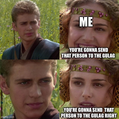 Anakin Padme 4 Panel | ME; YOU’RE GONNA SEND THAT PERSON TO THE GULAG; YOU’RE GONNA SEND  THAT PERSON TO THE GULAG RIGHT | image tagged in anakin padme 4 panel | made w/ Imgflip meme maker