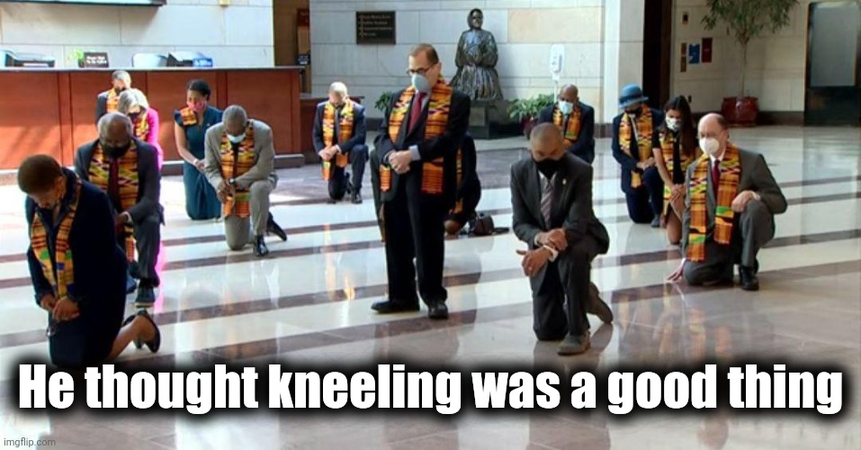 Kneeling Democrat Leadership | He thought kneeling was a good thing | image tagged in kneeling democrat leadership | made w/ Imgflip meme maker