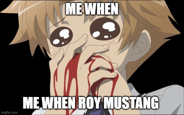 nosebleed | ME WHEN; ME WHEN ROY MUSTANG | image tagged in nosebleed | made w/ Imgflip meme maker