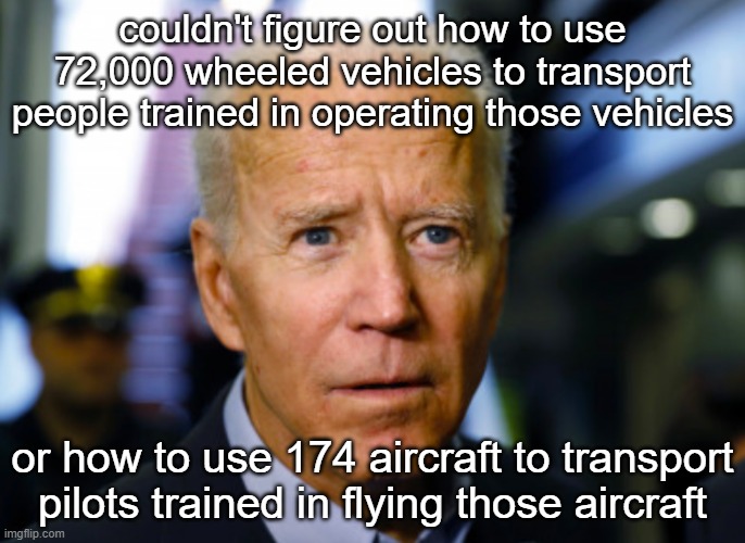 Taliban Tally | couldn't figure out how to use 72,000 wheeled vehicles to transport people trained in operating those vehicles; or how to use 174 aircraft to transport pilots trained in flying those aircraft | image tagged in joe biden confused | made w/ Imgflip meme maker