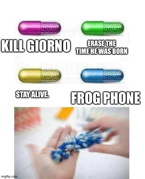 Yeah. Boss is weird. |  ERASE THE TIME HE WAS BORN; KILL GIORNO; FROG PHONE; STAY ALIVE. | image tagged in blank pills meme | made w/ Imgflip meme maker