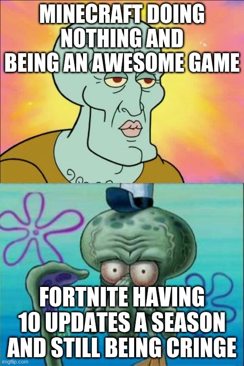 squidward | MINECRAFT DOING NOTHING AND BEING AN AWESOME GAME; FORTNITE HAVING 10 UPDATES A SEASON AND STILL BEING CRINGE | image tagged in memes,squidward | made w/ Imgflip meme maker