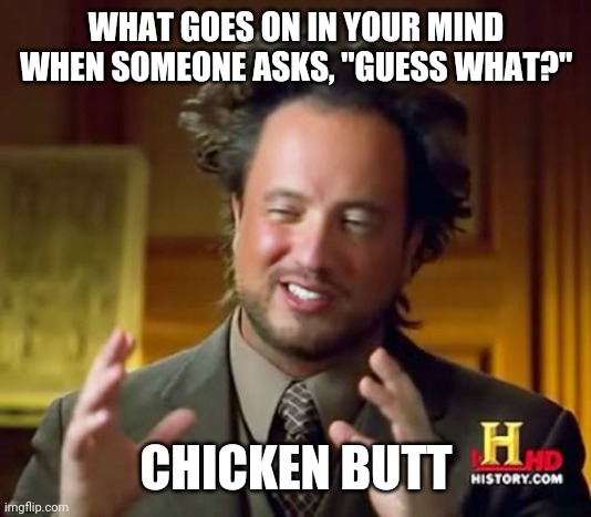 Mhmm... Yes... Chicken butt | WHAT GOES ON IN YOUR MIND WHEN SOMEONE ASKS, "GUESS WHAT?"; CHICKEN BUTT | image tagged in memes,ancient aliens,funny,funny memes,random,dumb | made w/ Imgflip meme maker