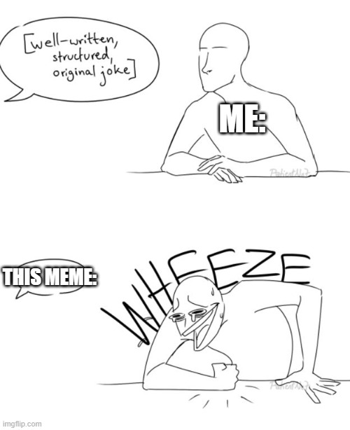 Wheeze | ME: THIS MEME: | image tagged in wheeze | made w/ Imgflip meme maker