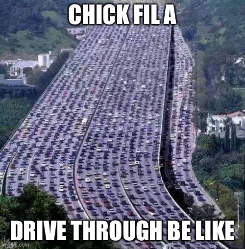 Y E S | CHICK FIL A; DRIVE THROUGH BE LIKE | image tagged in worlds biggest traffic jam | made w/ Imgflip meme maker