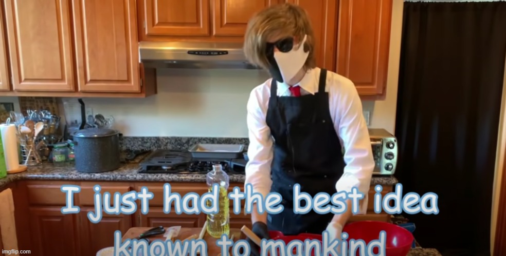 image tagged in i just had the best idea known to mankind | made w/ Imgflip meme maker