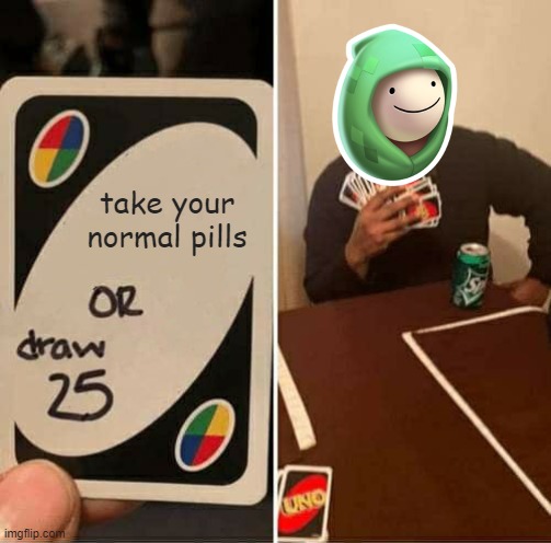 UNO Draw 25 Cards Meme | take your normal pills | image tagged in memes,uno draw 25 cards | made w/ Imgflip meme maker