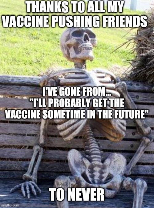 Task Successfully failed | THANKS TO ALL MY VACCINE PUSHING FRIENDS; I'VE GONE FROM... "I'LL PROBABLY GET THE VACCINE SOMETIME IN THE FUTURE"; TO NEVER | image tagged in memes,waiting skeleton,fail,covid-19,covid vaccine | made w/ Imgflip meme maker