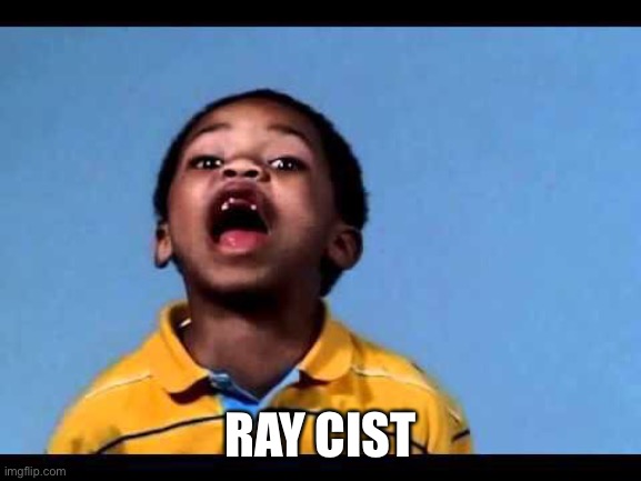 That's racist 2 | RAY CIST | image tagged in that's racist 2 | made w/ Imgflip meme maker