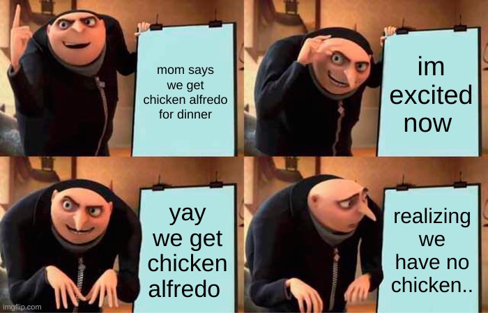 Gru's Plan | mom says we get chicken alfredo for dinner; im excited now; yay we get chicken alfredo; realizing we have no chicken.. | image tagged in memes,gru's plan | made w/ Imgflip meme maker