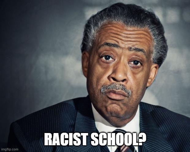 al sharpton racist | RACIST SCHOOL? | image tagged in al sharpton racist | made w/ Imgflip meme maker