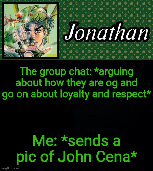 The group chat: *arguing about how they are og and go on about loyalty and respect*; Me: *sends a pic of John Cena* | image tagged in jonathan | made w/ Imgflip meme maker