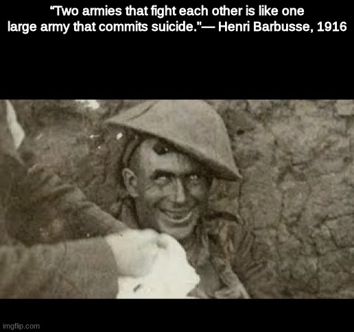 disturbing quote from WW1 | “Two armies that fight each other is like one large army that commits suicide."— Henri Barbusse, 1916 | image tagged in history,quotes | made w/ Imgflip meme maker